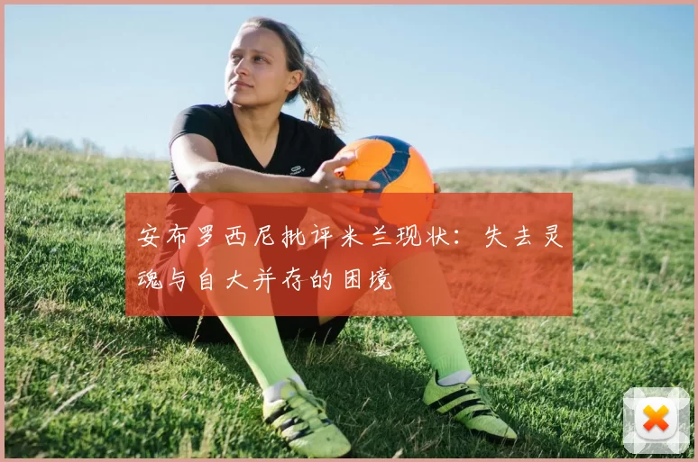 安布罗西尼批评米兰现状：失去灵魂与自大并存的困境