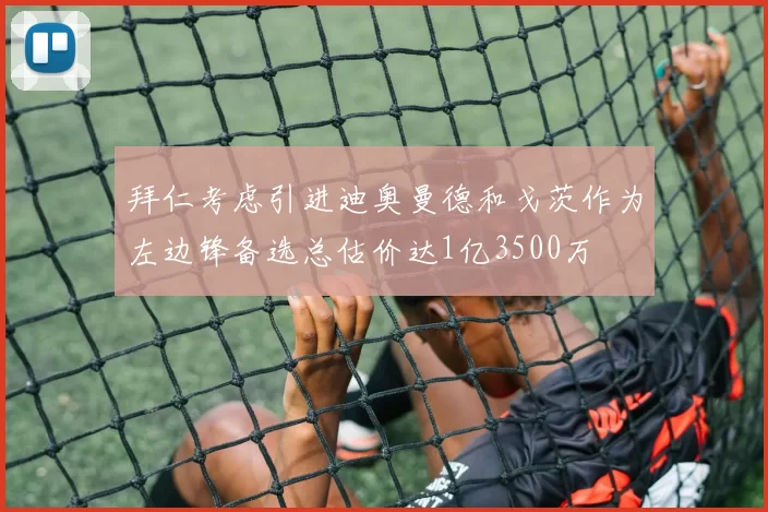 拜仁考虑引进迪奥曼德和戈茨作为左边锋备选总估价达1亿3500万