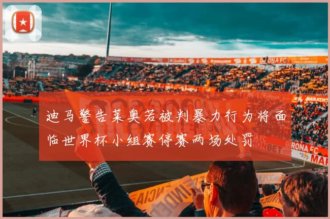 迪马警告莱奥若被判暴力行为将面临世界杯小组赛停赛两场处罚