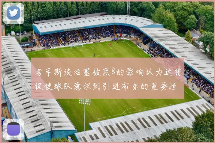 考辛斯谈活塞被黑8的影响认为这将促使球队意识到引进布克的重要性